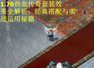 1.76热血传奇套装效果全解析:经典搭配与实战运用秘籍 1.76热血传奇套装效果全解析:经典搭配与实战运用秘籍