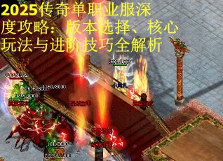 2025传奇单职业服深度攻略:版本选择、核心玩法与进阶技巧全解析 2025传奇单职业服深度攻略:版本选择、核心玩法与进阶技巧全解析