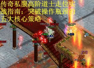 传奇私服高阶道士走位实战指南:突破操作瓶颈的五大核心策略 传奇私服高阶道士走位实战指南:突破操作瓶颈的五大核心策略