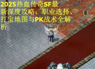 2025热血传奇SF最新深度攻略:职业选择、打宝地图与PK战术全解析 2025热血传奇SF最新深度攻略:职业选择、打宝地图与PK战术全解析