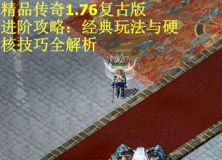 精品传奇1.76复古版进阶攻略：经典玩法与硬核技巧全解析