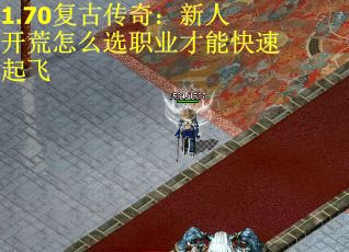1.70复古传奇：新人开荒怎么选职业才能快速起飞