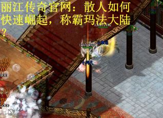 丽江传奇官网：散人如何快速崛起，称霸玛法大陆？