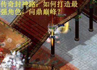 传奇封神路:如何打造最强角色,问鼎巅峰? 传奇封神路:如何打造最强角色,问鼎巅峰?