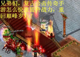 兄弟们，复古合击传奇手游怎么快速提升战力，重回巅峰岁月？