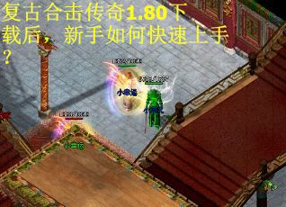 复古合击传奇1.80下载后,新手如何快速上手? 复古合击传奇1.80下载后,新手如何快速上手?