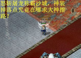 怒斩屠龙称霸沙城,神装掉落点究竟在哪求大神指路? 怒斩屠龙称霸沙城,神装掉落点究竟在哪求大神指路?