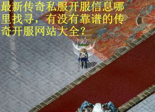 最新传奇私服开服信息哪里找寻,有没有靠谱的传奇开服网站大全? 最新传奇私服开服信息哪里找寻,有没有靠谱的传奇开服网站大全?