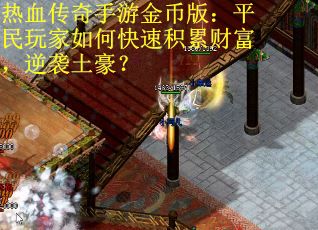 热血传奇手游金币版:平民玩家如何快速积累财富,逆袭土豪? 热血传奇手游金币版:平民玩家如何快速积累财富,逆袭土豪?