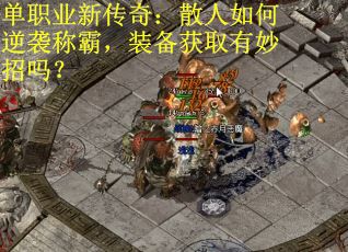 单职业新传奇：散人如何逆袭称霸，装备获取有妙招吗？