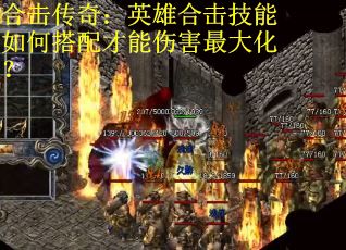 合击传奇:英雄合击技能如何搭配才能伤害最大化? 合击传奇:英雄合击技能如何搭配才能伤害最大化?