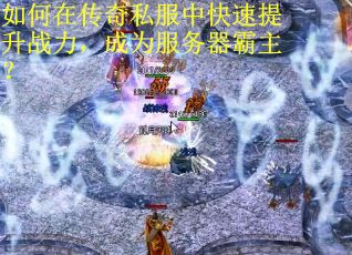 如何在传奇私服中快速提升战力，成为服务器霸主？