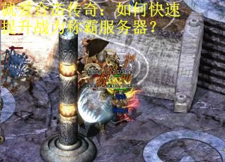 就爱合击传奇:如何快速提升战力称霸服务器? 就爱合击传奇:如何快速提升战力称霸服务器?