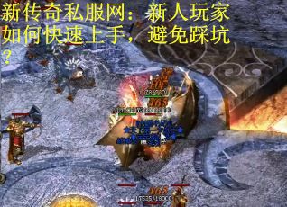 新传奇私服网：新人玩家如何快速上手，避免踩坑？