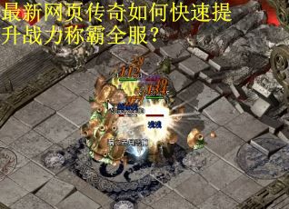 最新网页传奇如何快速提升战力称霸全服？