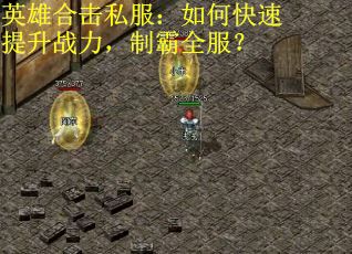 英雄合击私服:如何快速提升战力,制霸全服? 英雄合击私服:如何快速提升战力,制霸全服?