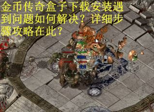 金币传奇盒子下载安装遇到问题如何解决?详细步骤攻略在此? 金币传奇盒子下载安装遇到问题如何解决?详细步骤攻略在此?