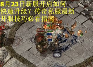 8月23日新服开启如何快速升级？传奇私服最新开服技巧必看指南