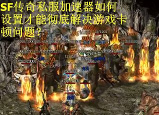 SF传奇私服加速器如何设置才能彻底解决游戏卡顿问题？
