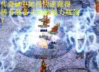 传奇sf中如何快速获得稀有装备并突破战力瓶颈？
