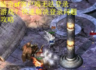 传奇sf客户端无法登录游戏？快速解决登录问题攻略