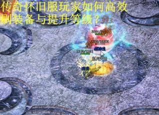 传奇怀旧服玩家如何高效刷装备与提升等级？