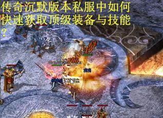 传奇沉默版本私服中如何快速获取顶级装备与技能? 传奇沉默版本私服中如何快速获取顶级装备与技能?