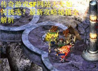 传奇游戏SF网站大全如何挑选？最新攻略秘籍全解析