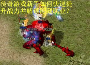 传奇游戏新手如何快速提升战力并解锁隐藏职业? 传奇游戏新手如何快速提升战力并解锁隐藏职业?