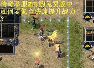 传奇私服2内购免费版中如何零氪金快速提升战力? 传奇私服2内购免费版中如何零氪金快速提升战力?