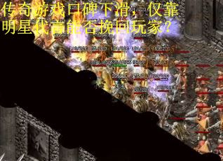 传奇游戏口碑下滑，仅靠明星代言能否挽回玩家？