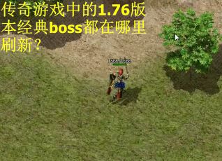传奇游戏中的1.76版本经典boss都在哪里刷新? 传奇游戏中的1.76版本经典boss都在哪里刷新?
