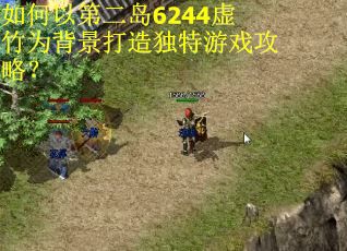 如何以第二岛6244虚竹为背景打造独特游戏攻略？