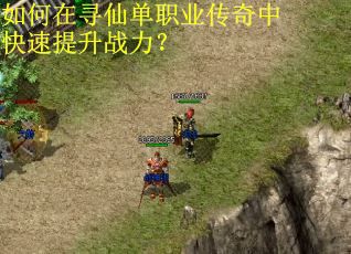 如何在寻仙单职业传奇中快速提升战力？