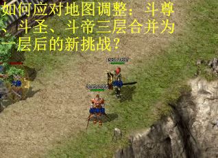 如何应对地图调整：斗尊、斗圣、斗帝三层合并为一层后的新挑战？