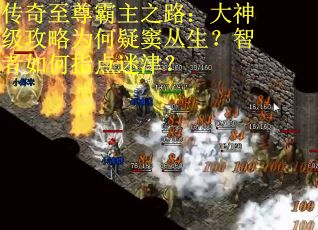 传奇至尊霸主之路：大神级攻略为何疑窦丛生？智者如何指点迷津？