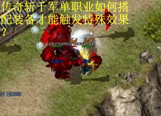 传奇斩千军单职业如何搭配装备才能触发特殊效果？