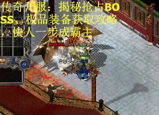 传奇开服：揭秘抢占BOSS、极品装备获取攻略，快人一步成霸主