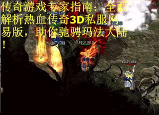 传奇游戏专家指南：全面解析热血传奇3D私服网易版，助你驰骋玛法大陆！